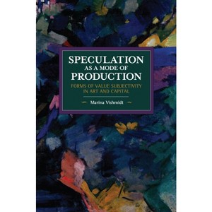 Speculation as a Mode of Production - (Historical Materialism) by  Marina Vishmidt (Paperback) - 1 of 1