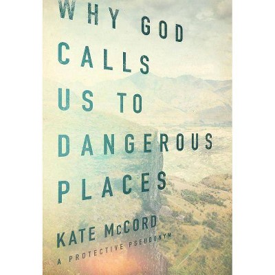 Why God Calls Us to Dangerous Places - by  Kate McCord (Paperback)