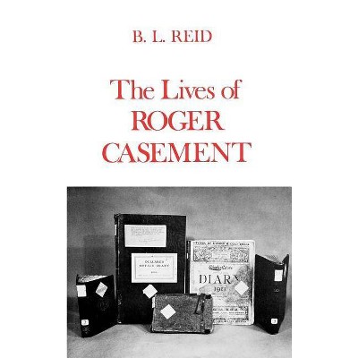 The Lives of Roger Casement - by  B L Reid (Hardcover)