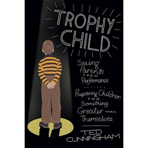 Trophy Child - by  Ted Cunningham (Paperback) - 1 of 1