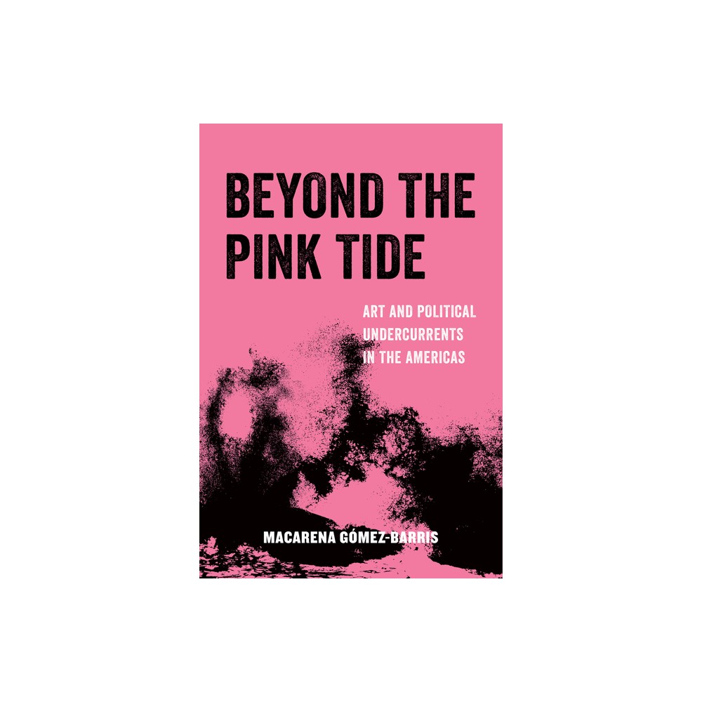 Beyond the Pink Tide - (American Studies Now: Critical Histories of the Present) by Macarena Gomez-Barris (Paperback)