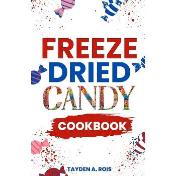 Freeze Dried Candy Cookbook - by  Tayden A Rois (Paperback)