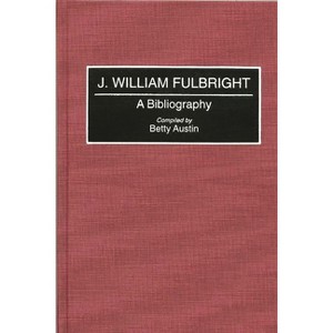 J. William Fulbright - (Bibliographies and Indexes in Law and Political Science) Annotated by  Betty Austin (Hardcover) - 1 of 1