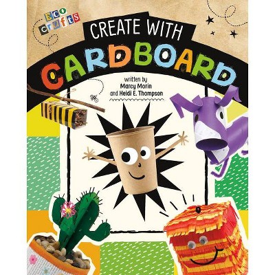 Create with Cardboard - (Eco Crafts) by  Heidi E Thompson & Marcy Morin (Hardcover)