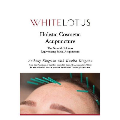 Holistic Cosmetic Acupuncture - by  Kamila Kingston & Anthony Kingston (Paperback)