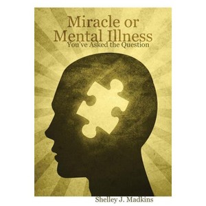 Miracle or Mental Illness - by  Shelley J Madkins (Paperback) - 1 of 1