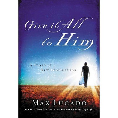 Give It All to Him - by  Max Lucado (Paperback)