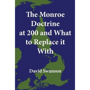 The Monroe Doctrine at 200 and What to Replace it With - by  David Swanson (Paperback) - 1 of 1