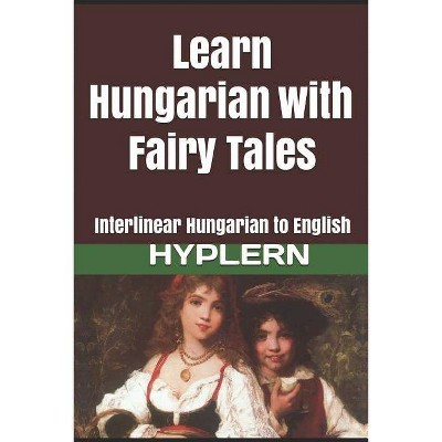 Learn Hungarian with Fairy Tales - (Learn Hungarian with Interlinear Stories for Beginners and A) by  Kees Van Den End (Paperback)