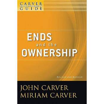 A Carver Policy Governance Guide, Ends and the Ownership - (J-B Carver Board Governance) 2nd Edition by  John Carver & Miriam Carver (Paperback)