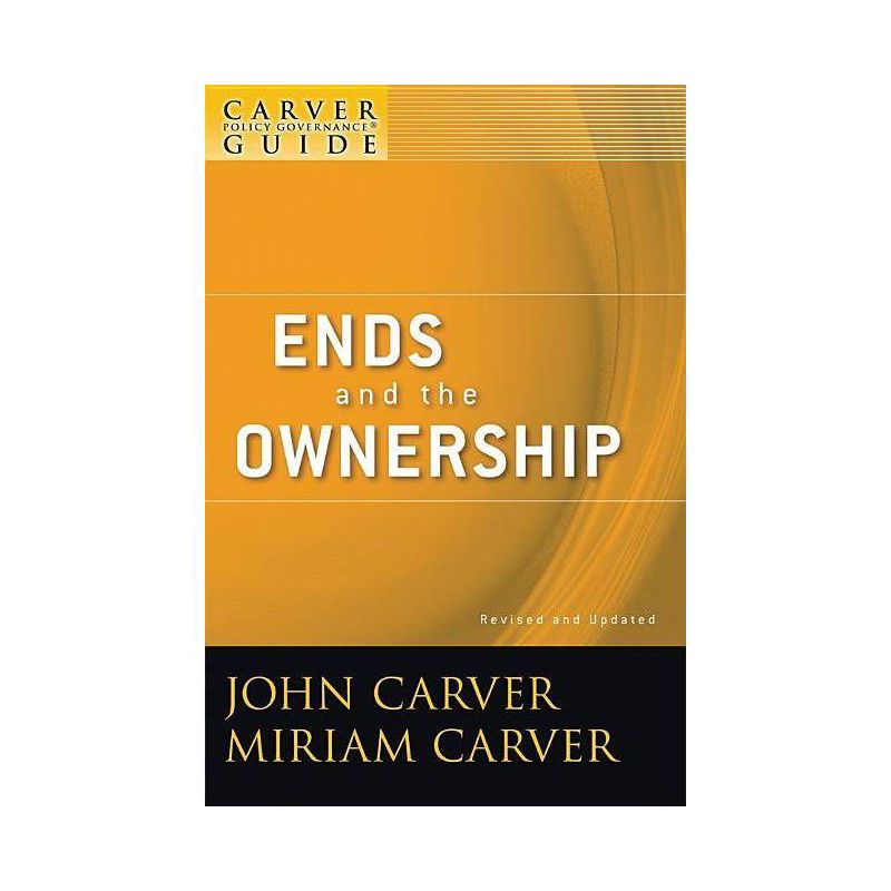 A Carver Policy Governance Guide, Ends and the Ownership - (J-B Carver Board Governance) 2nd Edition by  John Carver & Miriam Carver (Paperback), 1 of 2