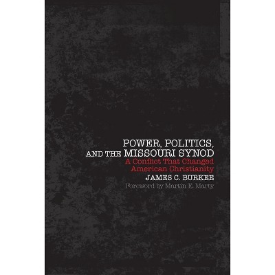 Power, Politics and the Missouri Synod A Conflict That Changed American Christianity - by  James C Burkee (Paperback)