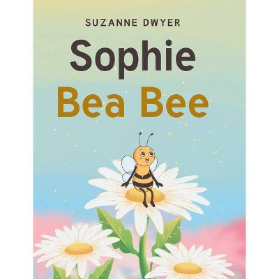 Sophie Bea Bee - by  Suzanne Dwyer (Hardcover)