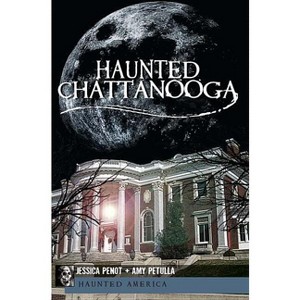 Haunted Chattanooga - (Haunted America) by  Jessica Penot & Amy Petulla (Paperback) - 1 of 1