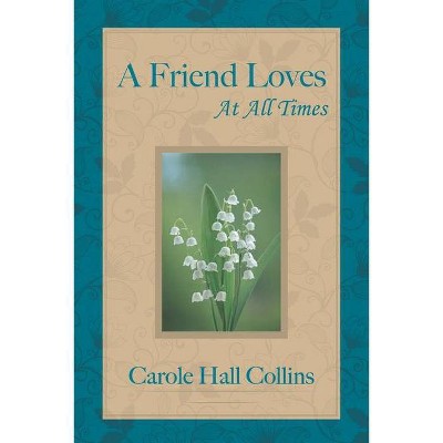 A Friend Loves at All Times - by  Carole Hall Collins (Paperback)