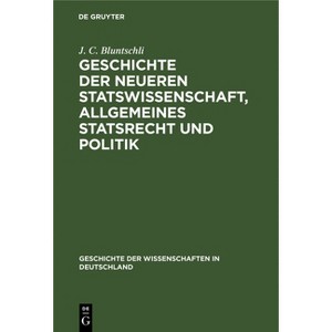 Geschichte Der Neueren Statswissenschaft, Allgemeines Statsrecht Und Politik - (Geschichte Der Wissenschaften in Deutschland) by  J s Bluntschli - 1 of 1