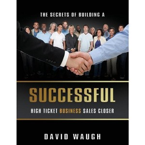 The Secrets Of Building A Successful High Ticket Business Sales Closer - by  David Waugh (Paperback) - 1 of 1