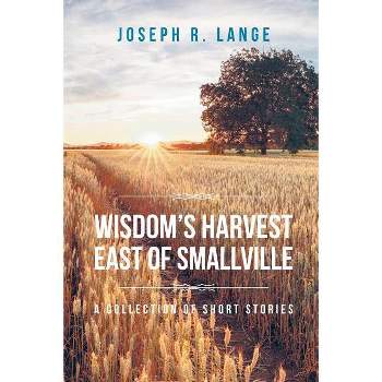 Wisdom's Harvest East of Smallville - by  Joseph R Lange (Paperback)
