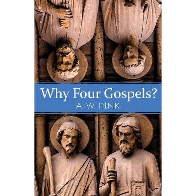 Why Four Gospels? - by  A W Pink (Paperback)