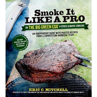 Smoke It Like a Pro on the Big Green Egg & Other Ceramic Cookers - by  Eric Mitchell (Paperback)