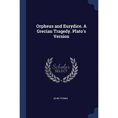 Orpheus and Eurydice. A Grecian Tragedy. Plato's Version - by  John Pennie (Paperback)