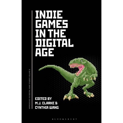 Indie Games in the Digital Age - (Approaches to Digital Game Studies) by  M J Clarke & Cynthia Wang (Paperback)