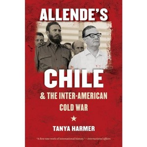 Allende's Chile and the Inter-American Cold War - (New Cold War History) by  Tanya Harmer (Paperback) - 1 of 1