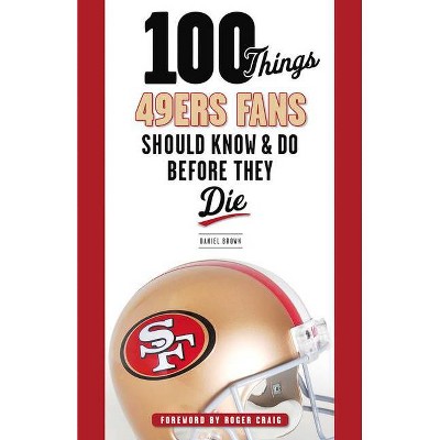 100 Things 49ers Fans Should Know & Do Before They Die - (100 Things... Fans Should Know & Do Before They Die) by  Daniel Brown (Paperback)