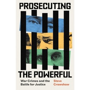 Prosecuting the Powerful: War Crimes and the Battle for Justice - by  Steve Crawshaw (Hardcover) - 1 of 1