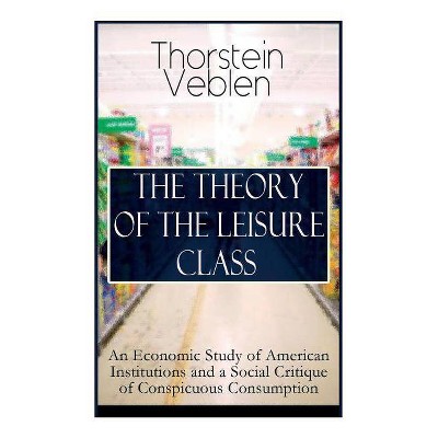 The Theory of the Leisure Class - by  Thorstein Veblen (Paperback)
