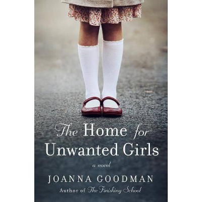 The Home for Unwanted Girls - by  Joanna Goodman (Hardcover)