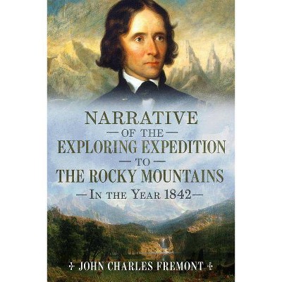 Narrative of the Exploring Expedition to the Rocky Mountains in the Year 1842 - (Paperback) - by John Charles Fremont