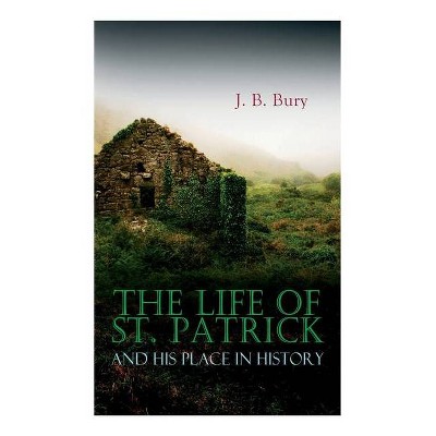 The Life of St. Patrick and His Place in History - by  J B Bury (Paperback)