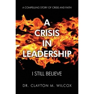 A Crisis in Leadership - by  Clayton M Wilcox (Paperback) - 1 of 1