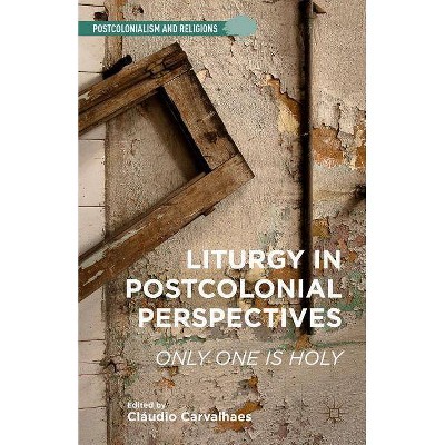 Liturgy in Postcolonial Perspectives - (Postcolonialism and Religions) by  C Carvalhaes (Hardcover)