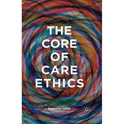 The Core of Care Ethics - by  S Collins (Paperback)