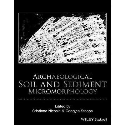 Archaeological Soil and Sediment Micromorphology - by  Cristiano Nicosia & Georges Stoops (Hardcover)
