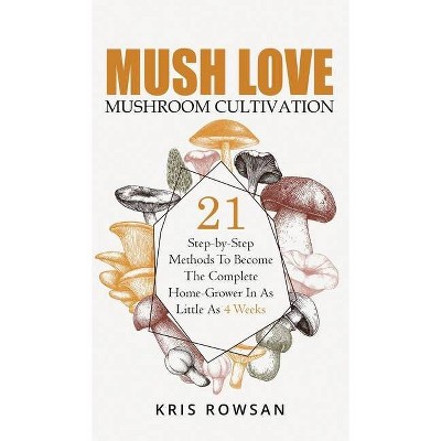 Mush Love Mushroom Cultivation - by  Kris Rowsan (Hardcover)