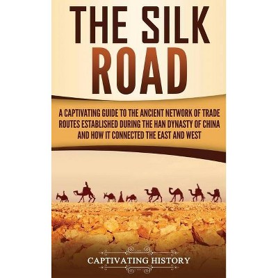 The Silk Road - by  Captivating History (Hardcover)