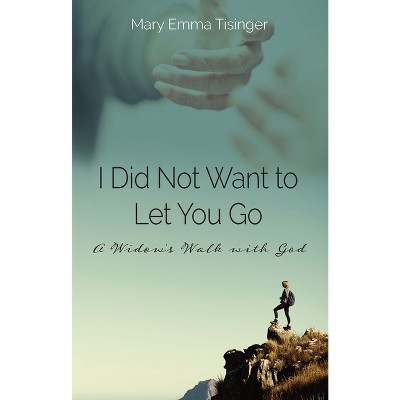 I Did Not Want to Let You Go - by  Mary Emma Tisinger (Paperback)