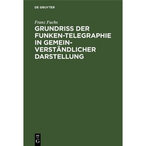 Grundriß Der Funken-Telegraphie in Gemeinverständlicher Darstellung - 19th Edition by  Franz Fuchs (Hardcover) - 1 of 1