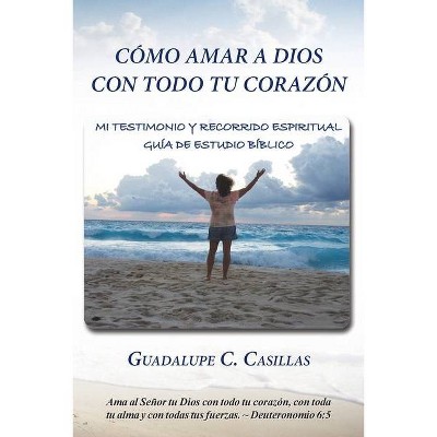 Cómo amar a Dios con todo tu corazón - by  Guadalupe C Casillas (Paperback)