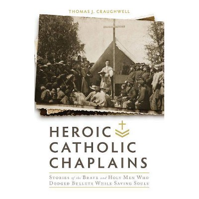 Heroic Catholic Chaplains - by  Thomas J Craughwell (Hardcover)