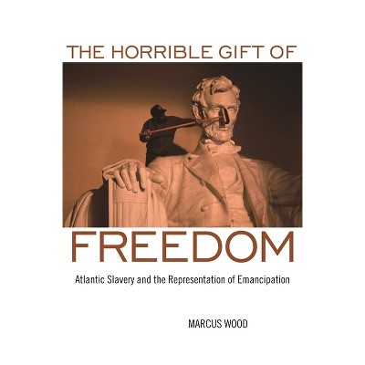 The Horrible Gift of Freedom - (Race in the Atlantic World, 1700-1900) by  Marcus Wood (Paperback)