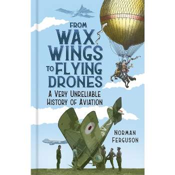 From Wax Wings to Flying Drones - by  Norman Ferguson (Hardcover)