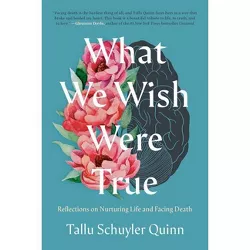 What We Wish Were True - by  Tallu Schuyler Quinn (Hardcover)