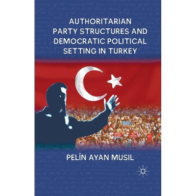 Authoritarian Party Structures and Democratic Political Setting in Turkey - by  P Musil (Paperback)