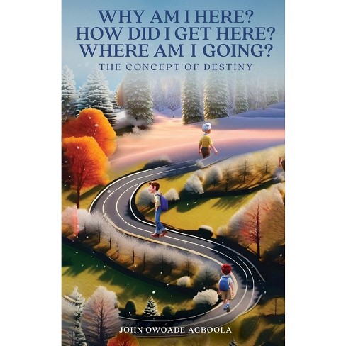 Why Am I Here? How Did I Get Here? Where Am I Going? - by  John Owoade Agboola (Paperback) - image 1 of 1