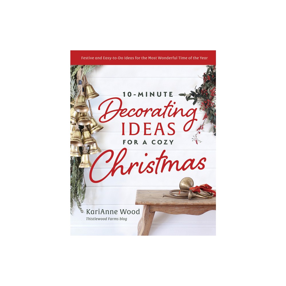 10-Minute Decorating Ideas for a Cozy Christmas - by Karianne Wood (Hardcover)