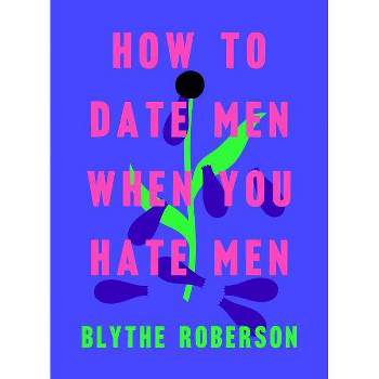 How to Date Men When You Hate Men - by  Blythe Roberson (Hardcover)